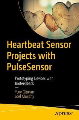 Heartbeat Sensor Projects with PulseSensor: Prototyping Devices with Biofeedback - Yury Gitman,Joel Murphy - cover
