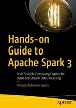 Hands-on Guide to Apache Spark 3: Build Scalable Computing Engines for Batch and Stream Data Processing