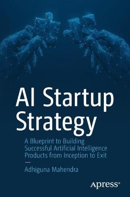 AI Startup Strategy: A Blueprint to Building Successful Artificial Intelligence Products from Inception to Exit - Adhiguna Mahendra - cover