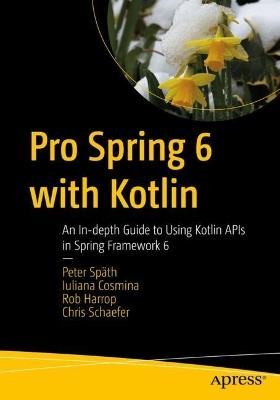 Pro Spring 6 with Kotlin: An In-depth Guide to Using Kotlin APIs in Spring Framework 6 - Peter Späth,Iuliana Cosmina,Rob Harrop - cover