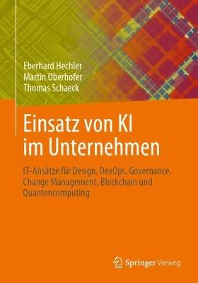Einsatz von KI im Unternehmen: IT-Ansätze für Design, DevOps, Governance, Change Management, Blockchain und Quantencomputing - Eberhard Hechler,Martin Oberhofer,Thomas Schaeck - cover