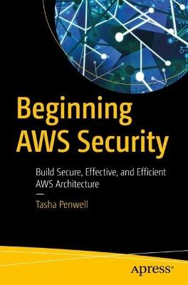 Beginning AWS Security: Build Secure, Effective, and Efficient AWS Architecture - Tasha Penwell - cover