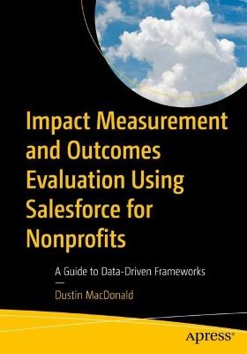 Impact Measurement and Outcomes Evaluation Using Salesforce for Nonprofits: A Guide to Data-Driven Frameworks - Dustin MacDonald - cover