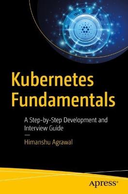 Kubernetes Fundamentals: A Step-by-Step Development and Interview Guide - Himanshu Agrawal - cover