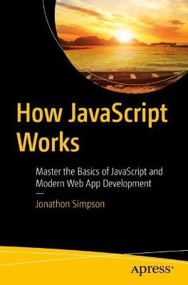 How JavaScript Works: Master the Basics of JavaScript and Modern Web App Development - Jonathon Simpson - cover
