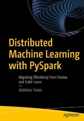 Distributed Machine Learning with PySpark: Migrating Effortlessly from Pandas and Scikit-Learn - Abdelaziz Testas - cover