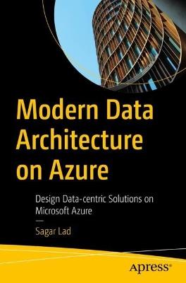 Modern Data Architecture on Azure: Design Data-centric Solutions on Microsoft Azure - Sagar Lad - cover