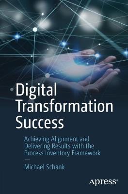 Digital Transformation Success: Achieving Alignment and Delivering Results with the Process Inventory Framework - Michael Schank - cover