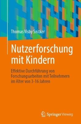 Nutzerforschung mit Kindern: Effektive Durchführung von Forschungsarbeiten mit Teilnehmern im Alter von 3-16 Jahren - Thomas Visby Snitker - cover