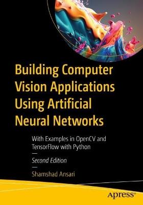 Building Computer Vision Applications Using Artificial Neural Networks: With Examples in OpenCV and TensorFlow with Python - Shamshad Ansari - cover