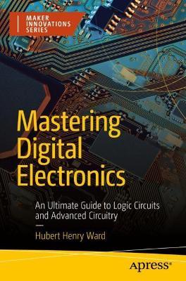 Mastering Digital Electronics: An Ultimate Guide to Logic Circuits and Advanced Circuitry - Hubert Henry Ward - cover