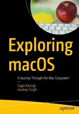 Exploring macOS: A Journey Through the Mac Ecosystem - Sagar Rastogi,Jasdeep Singh - cover