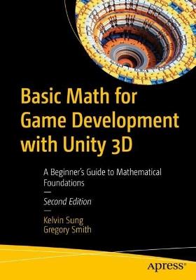 Basic Math for Game Development with Unity 3D: A Beginner's Guide to Mathematical Foundations - Kelvin Sung,Gregory Smith - cover