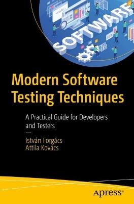 Modern Software Testing Techniques: A Practical Guide for Developers and Testers - István Forgács,Attila Kovács - cover