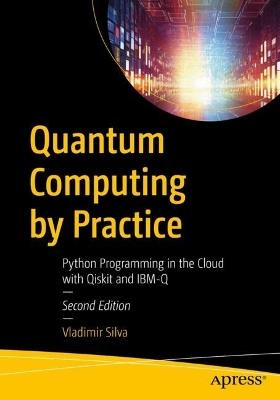 Quantum Computing by Practice: Python Programming in the Cloud with Qiskit and IBM-Q - Vladimir Silva - cover