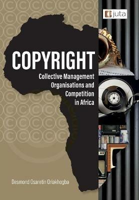 Copyright, Collective Management Organisations and Competition in Africa: Regulatory Perspectives from Nigeria, South Africa and Kenya - Desmond Osaretin Oriakhogba - cover