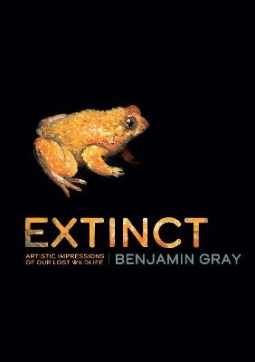 Extinct: Artistic Impressions of Our Lost Wildlife - Benjamin Gray - cover