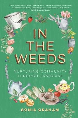 In The Weeds: Nurturing Community through Landcare - Sonia Graham - cover