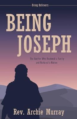 Being Joseph: The Brother Who Restored a Family and Nurtured a Nation - Rev Archie Murray - cover