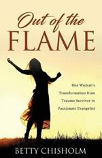 Out of the Flame: One Woman's Transformation from Trauma Survivor to Passionate Evangelist