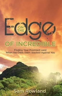 On the Edge of Incredible: Finding Your Promised Land When the Odds Seem Stacked Against You - Sam Rowland - cover