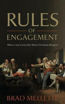 Rules of Engagement: What Grace Looks Like When Christians Disagree - Brad Mellette - cover