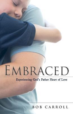 Embraced: Experiencing God's Father Heart of Love - Bob Carroll - cover