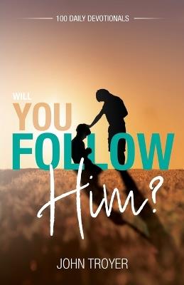 Will You Follow Him?: 100 Daily Devotionals - John Troyer - cover
