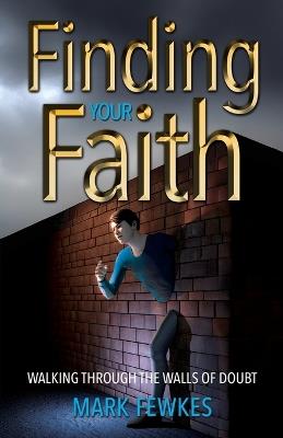 Finding Your Faith: Walking through the Walls of Doubt - Mark Fewkes - cover