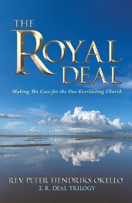 The Royal Deal: Making the Case for the One Everlasting Church - Peter Hendriks Okello - cover