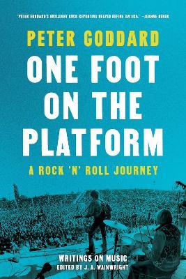 One Foot on the Platform: A Rock 'n' Roll Journey: Writings on Music - Peter Goddard - cover