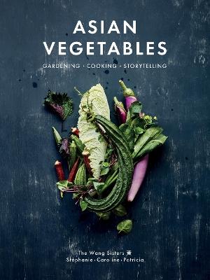 Asian Vegetables: Gardening. Cooking. Storytelling. - Stéphanie Wang,Caroline Wang,Patricia Ho-Yi Wang - cover