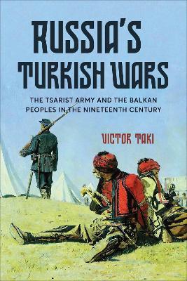 Russia's Turkish Wars: The Tsarist Army and the Balkan Peoples in the Nineteenth Century - Victor Taki - cover