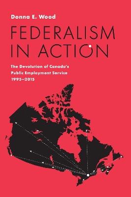 Federalism in Action: The Devolution of Canada's Public Employment Service, 1995-2015 - Donna E. Wood - cover