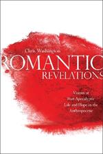 Romantic Revelations: Visions of Post-Apocalyptic Life and Hope in the Anthropocene