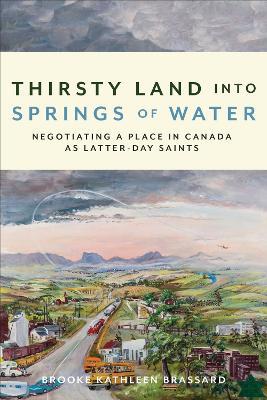 Thirsty Land Into Springs of Water: Negotiating a Place in Canada As Latter-day Saints - Brooke Kathleen Brassard - cover