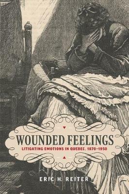 Wounded Feelings: Litigating Emotions in Quebec, 1870-1950 - Eric H. Reiter - cover