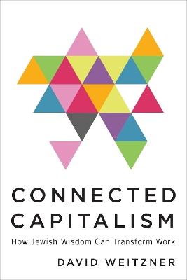 Connected Capitalism: How Jewish Wisdom Can Transform Work - David Weitzner - cover