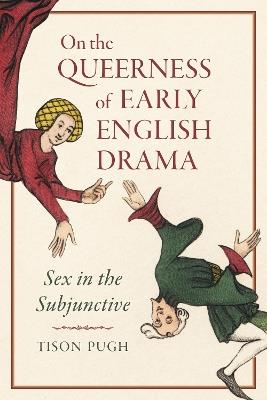 On the Queerness of Early English Drama: Sex in the Subjunctive - Tison Pugh - cover