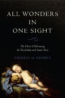 All Wonders in One Sight: The Christ Child among the Elizabethan and Stuart Poets - Theresa M. Kenney - cover