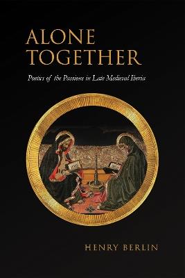 Alone Together: Poetics of the Passions in Late Medieval Iberia - Henry Berlin - cover