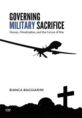 Governing Military Sacrifice: Drones, Privatization, and the Future of War - Bianca Baggiarini - cover