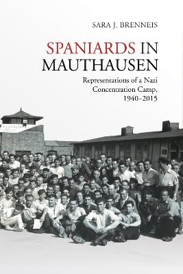 Spaniards in Mauthausen: Representations of a Nazi Concentration Camp, 1940-2015 - Sara J. Brenneis - cover