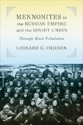 Mennonites in the Russian Empire and the Soviet Union: Through Much Tribulation - Leonard G. Friesen - cover