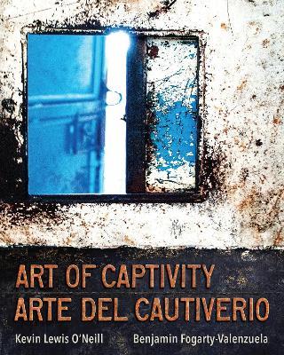 Art of Captivity / Arte del Cautiverio - Kevin Lewis O'Neill,Benjamin Fogarty-Valenzuela - cover