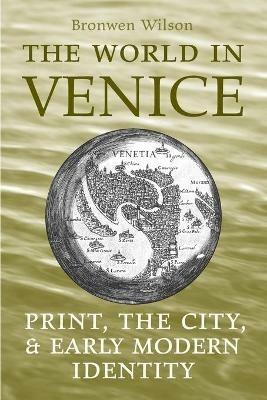 The World in Venice: Print, the City, and Early Modern Identity - Bronwen Wilson - cover