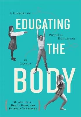 Educating the Body: A History of Physical Education in Canada - M. Ann Hall,Bruce Kidd,Patricia Vertinsky - cover