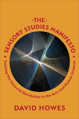 The Sensory Studies Manifesto: Tracking the Sensorial Revolution in the Arts and Human Sciences - David Howes - cover