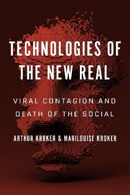 Technologies of the New Real: Viral Contagion and Death of the Social - Arthur Kroker,Marilouise Kroker - cover