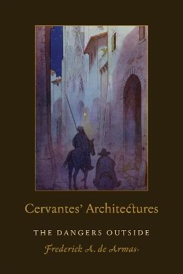Cervantes' Architectures: The Dangers Outside - Frederick A. de Armas - cover